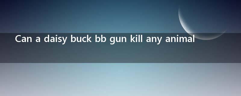 Can a daisy buck bb gun kill any animal?
